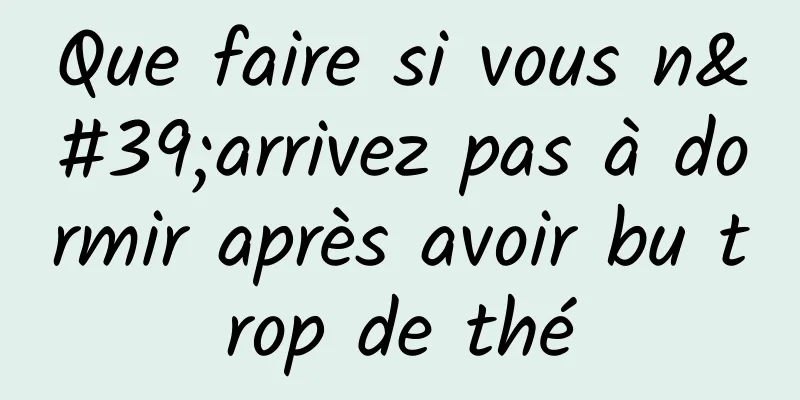 Que faire si vous n'arrivez pas à dormir après avoir bu trop de thé