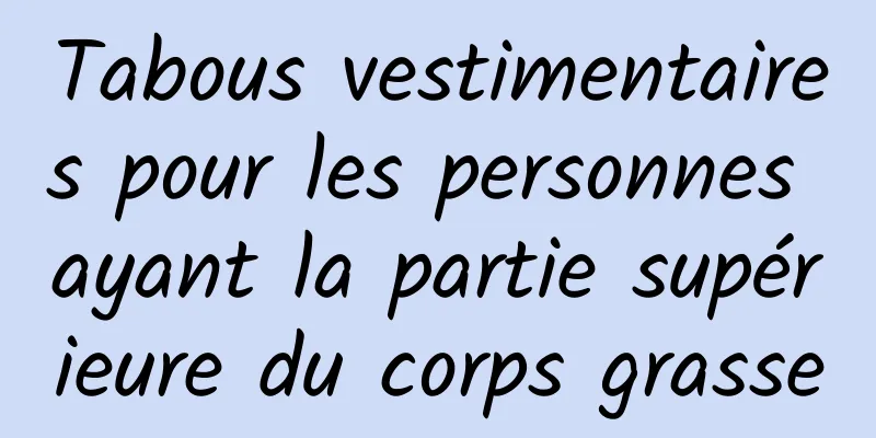 Tabous vestimentaires pour les personnes ayant la partie supérieure du corps grasse