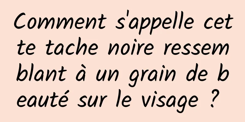 Comment s'appelle cette tache noire ressemblant à un grain de beauté sur le visage ? 