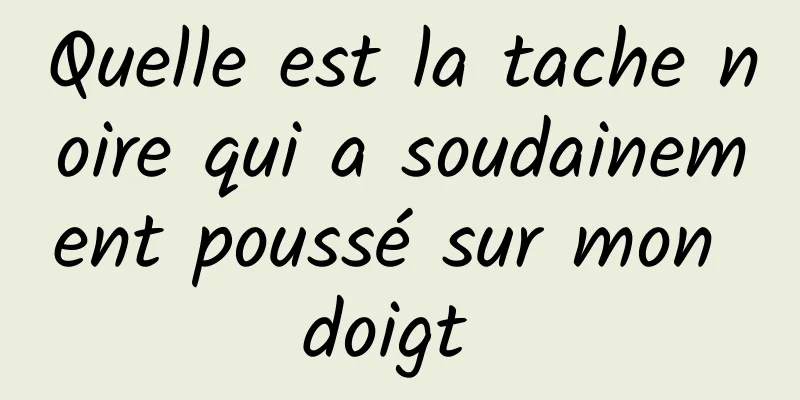 Quelle est la tache noire qui a soudainement poussé sur mon doigt 