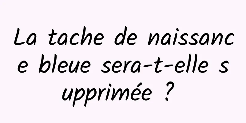 La tache de naissance bleue sera-t-elle supprimée ? 