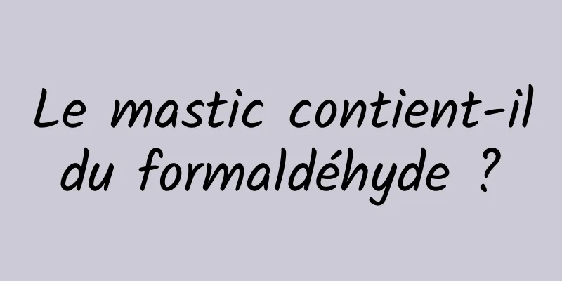 Le mastic contient-il du formaldéhyde ? 