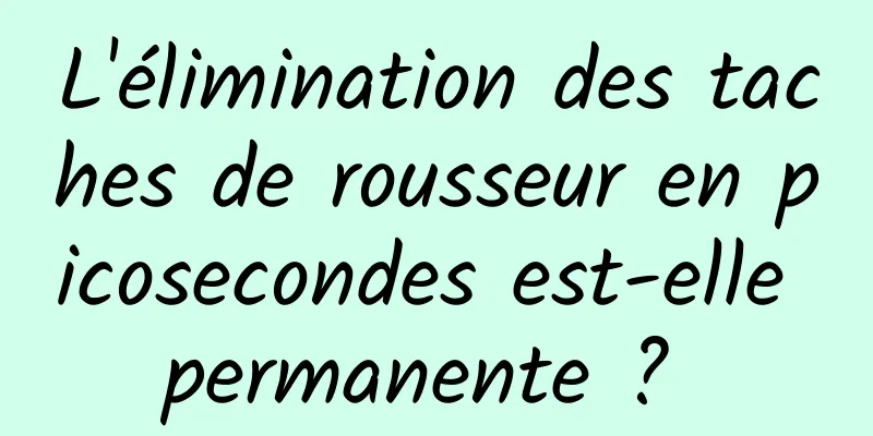 L'élimination des taches de rousseur en picosecondes est-elle permanente ? 