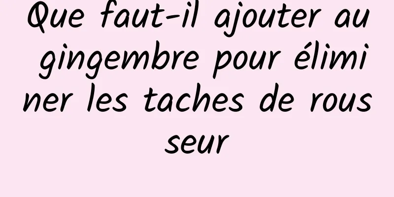 Que faut-il ajouter au gingembre pour éliminer les taches de rousseur