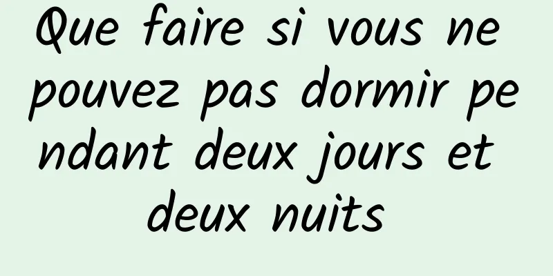 Que faire si vous ne pouvez pas dormir pendant deux jours et deux nuits 