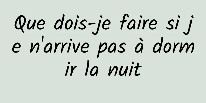 Que dois-je faire si je n'arrive pas à dormir la nuit