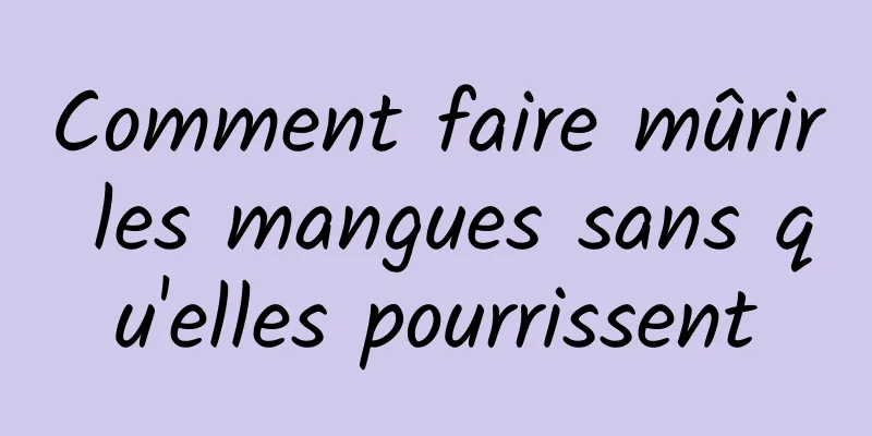 Comment faire mûrir les mangues sans qu'elles pourrissent