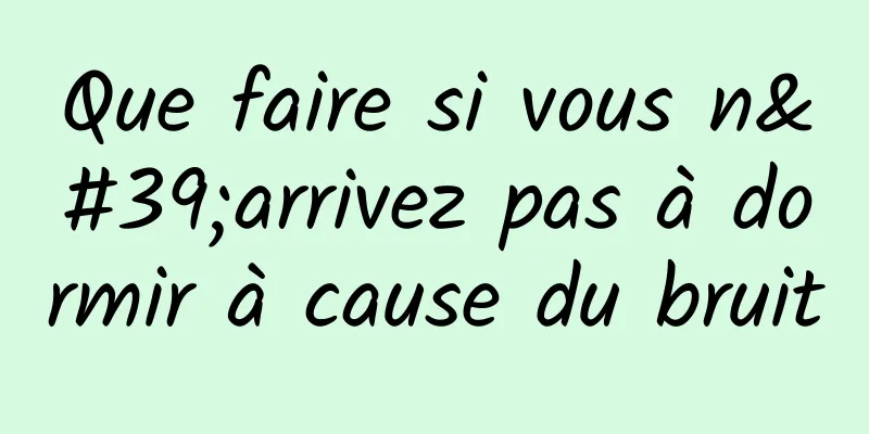 Que faire si vous n'arrivez pas à dormir à cause du bruit