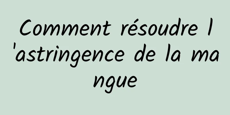 Comment résoudre l'astringence de la mangue