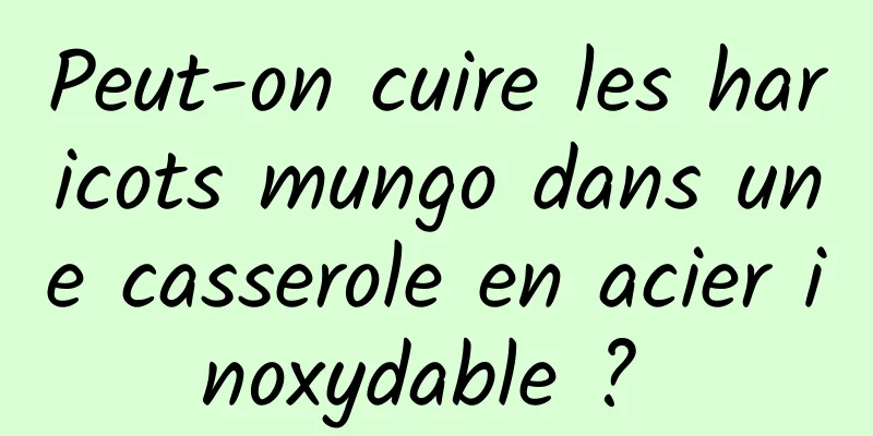 Peut-on cuire les haricots mungo dans une casserole en acier inoxydable ? 