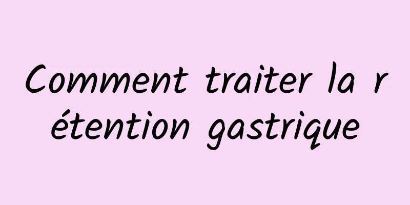 Comment traiter la rétention gastrique