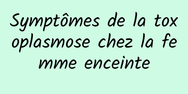 Symptômes de la toxoplasmose chez la femme enceinte