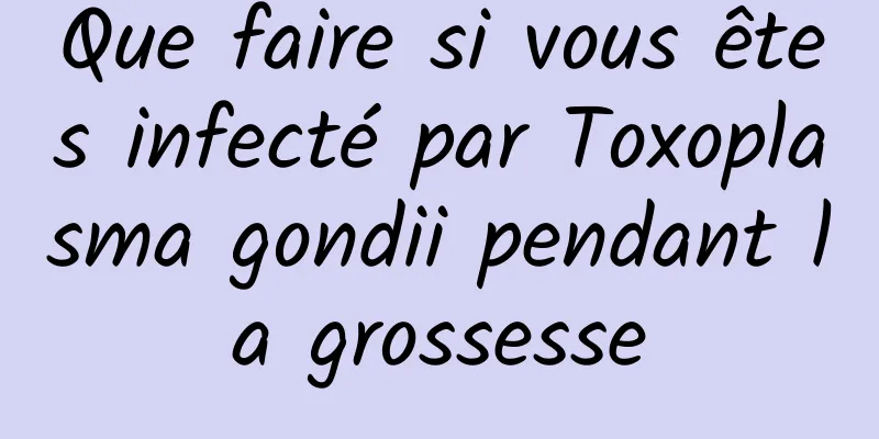 Que faire si vous êtes infecté par Toxoplasma gondii pendant la grossesse