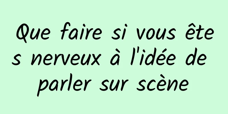 Que faire si vous êtes nerveux à l'idée de parler sur scène