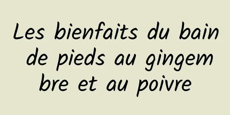 Les bienfaits du bain de pieds au gingembre et au poivre