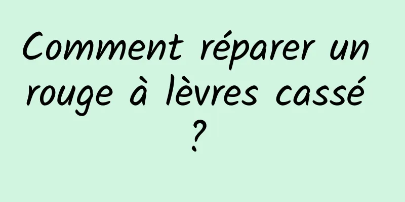 Comment réparer un rouge à lèvres cassé ? 