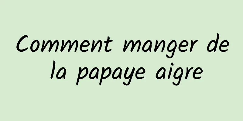 Comment manger de la papaye aigre