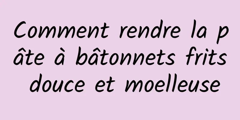 Comment rendre la pâte à bâtonnets frits douce et moelleuse