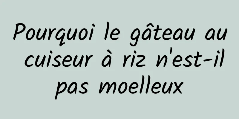 Pourquoi le gâteau au cuiseur à riz n'est-il pas moelleux 