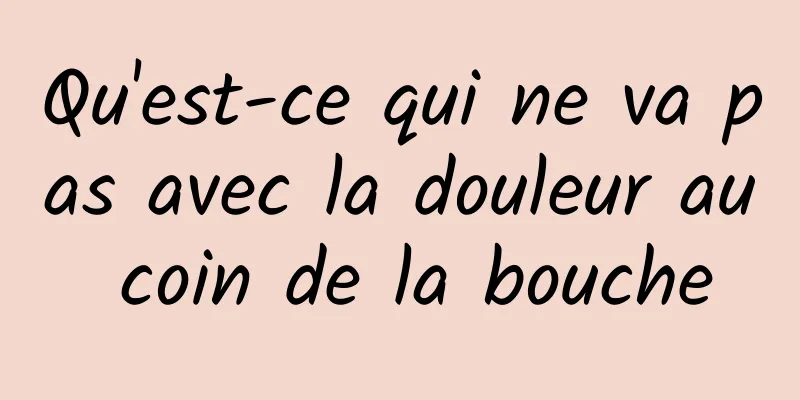 Qu'est-ce qui ne va pas avec la douleur au coin de la bouche