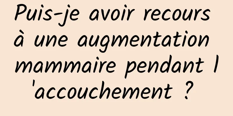 Puis-je avoir recours à une augmentation mammaire pendant l'accouchement ? 