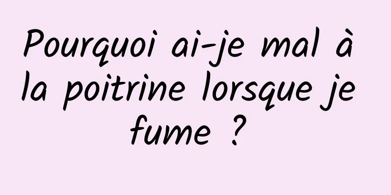 Pourquoi ai-je mal à la poitrine lorsque je fume ? 