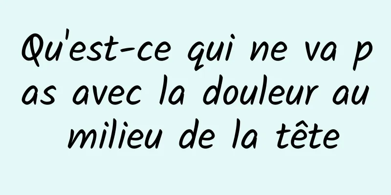 Qu'est-ce qui ne va pas avec la douleur au milieu de la tête