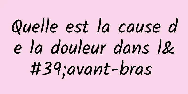 Quelle est la cause de la douleur dans l'avant-bras 