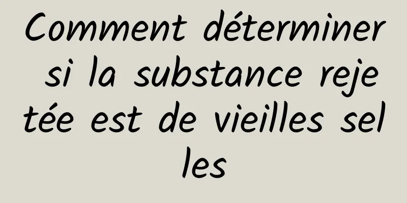 Comment déterminer si la substance rejetée est de vieilles selles