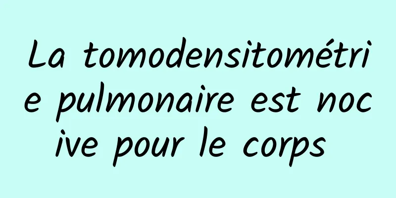 La tomodensitométrie pulmonaire est nocive pour le corps 