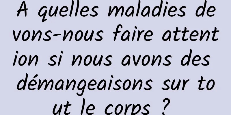 À quelles maladies devons-nous faire attention si nous avons des démangeaisons sur tout le corps ? 