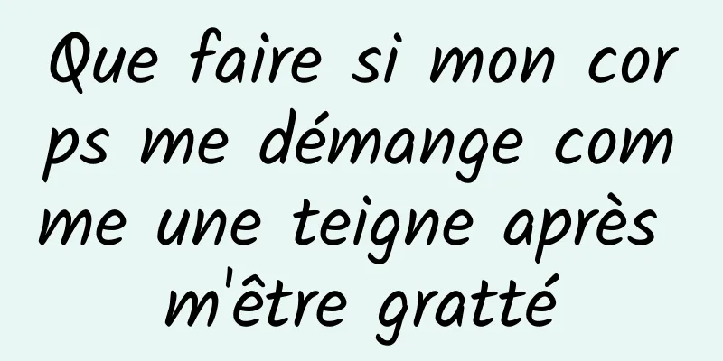 Que faire si mon corps me démange comme une teigne après m'être gratté