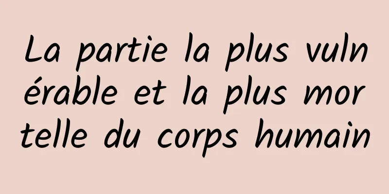 La partie la plus vulnérable et la plus mortelle du corps humain