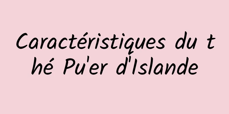 Caractéristiques du thé Pu'er d'Islande