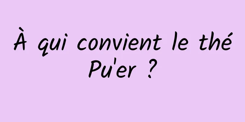 À qui convient le thé Pu'er ? 