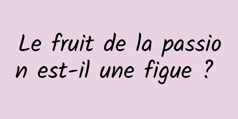 Le fruit de la passion est-il une figue ? 