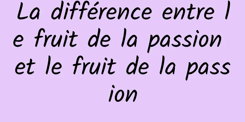 La différence entre le fruit de la passion et le fruit de la passion