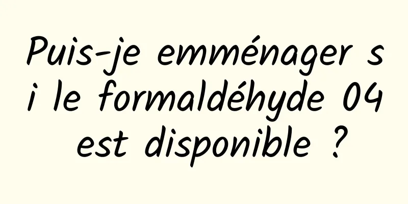 Puis-je emménager si le formaldéhyde 04 est disponible ?