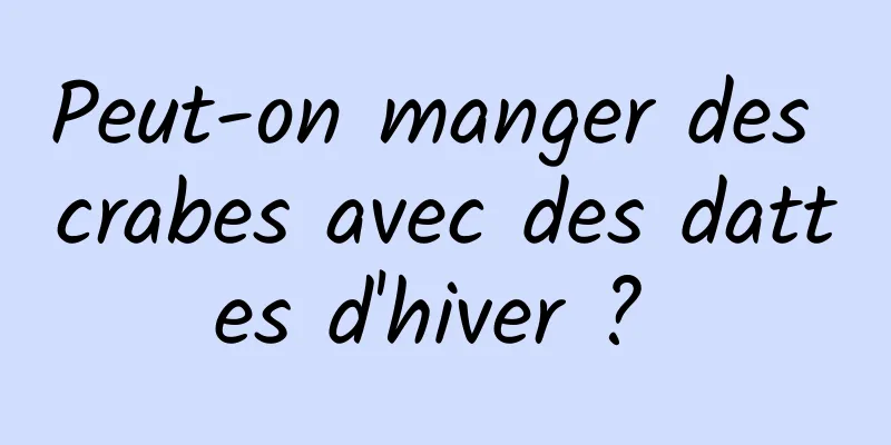 Peut-on manger des crabes avec des dattes d'hiver ? 