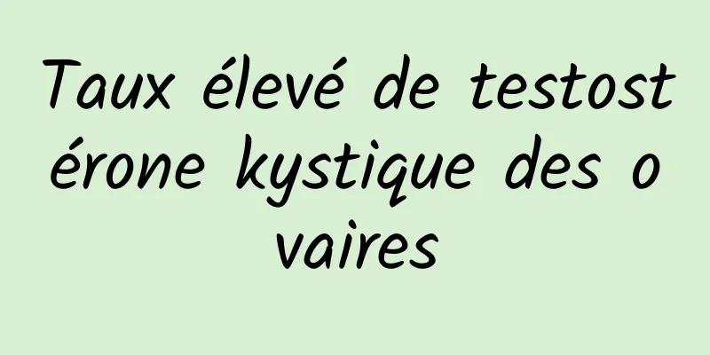 Taux élevé de testostérone kystique des ovaires