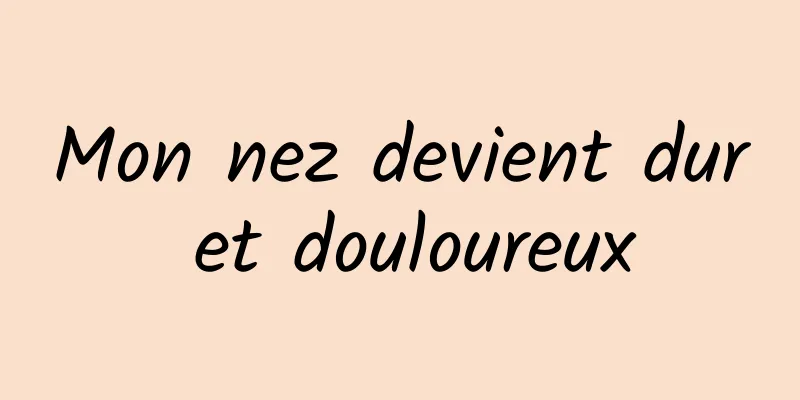 Mon nez devient dur et douloureux