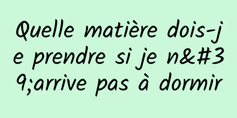 Quelle matière dois-je prendre si je n'arrive pas à dormir