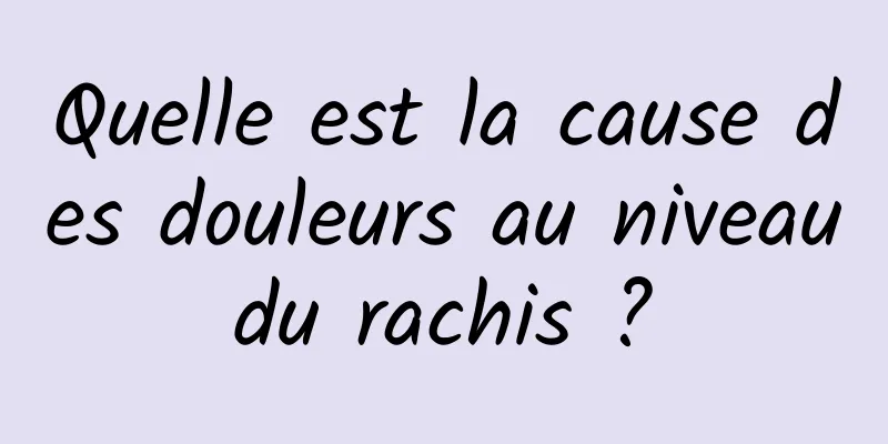 Quelle est la cause des douleurs au niveau du rachis ? 