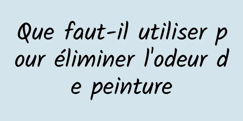 Que faut-il utiliser pour éliminer l'odeur de peinture