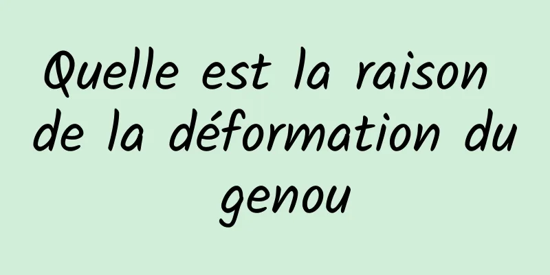 Quelle est la raison de la déformation du genou