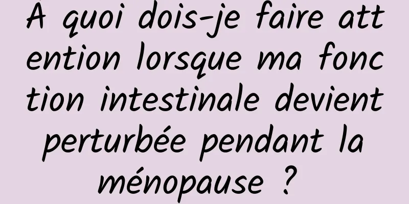 À quoi dois-je faire attention lorsque ma fonction intestinale devient perturbée pendant la ménopause ? 