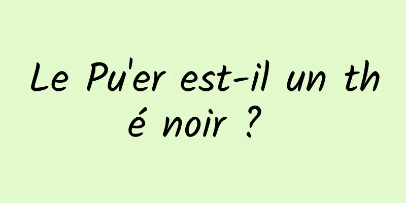 Le Pu'er est-il un thé noir ? 