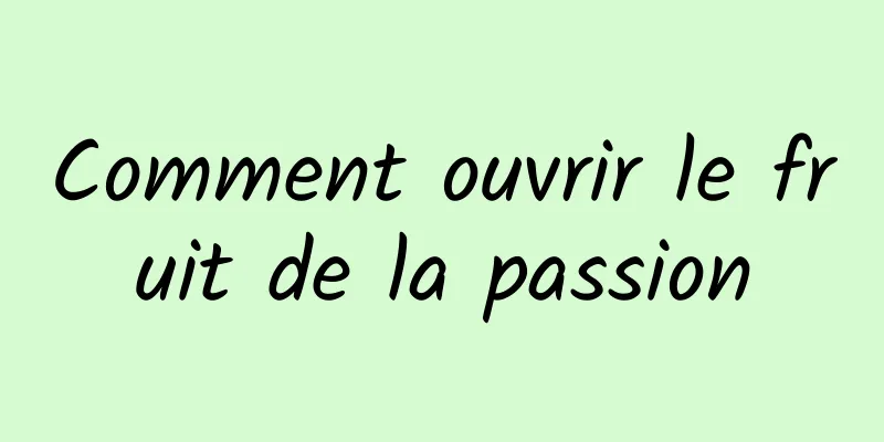 Comment ouvrir le fruit de la passion