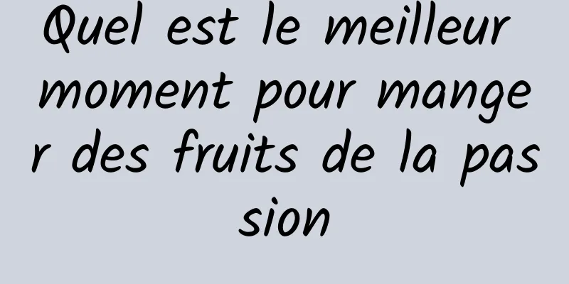 Quel est le meilleur moment pour manger des fruits de la passion