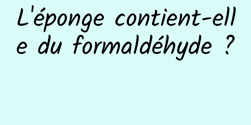 L'éponge contient-elle du formaldéhyde ? 